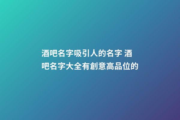 酒吧名字吸引人的名字 酒吧名字大全有創意高品位的
